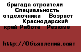 бригада строители   › Специальность ­ отделочники  › Возраст ­ 42 - Краснодарский край Работа » Резюме   